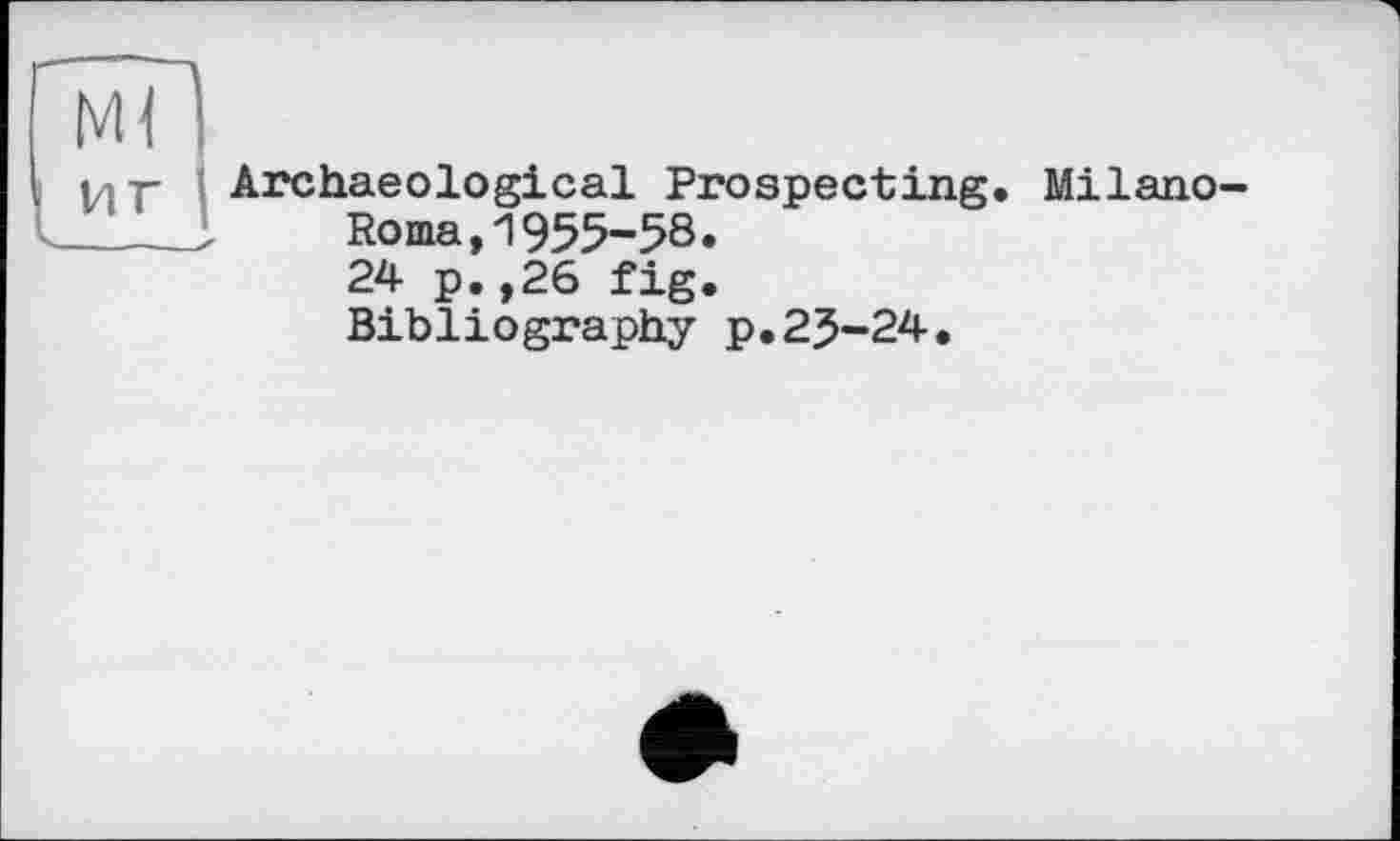 ﻿мЛ
•л т- Archaeological Prospecting. Milano-_ 1	Roma,1955-58.
24 p.,26 fig.
Bibliography p.25-24.